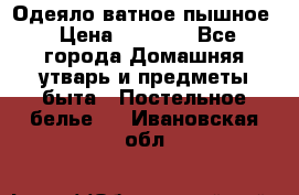 Одеяло ватное пышное › Цена ­ 3 040 - Все города Домашняя утварь и предметы быта » Постельное белье   . Ивановская обл.